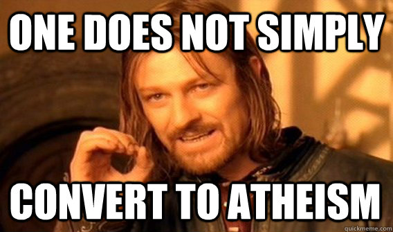 ONE DOES NOT SIMPLY CONVERT TO ATHEISM  One Does Not Simply