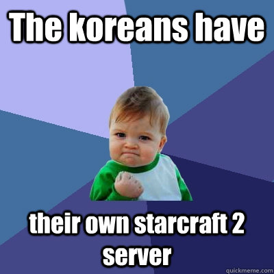 The koreans have their own starcraft 2 server - The koreans have their own starcraft 2 server  Success Kid