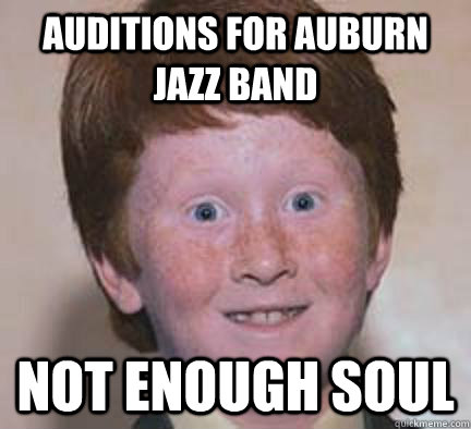 auditions for auburn jazz band Not enough soul - auditions for auburn jazz band Not enough soul  Over Confident Ginger