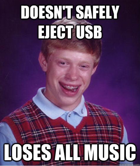 Doesn't safely eject usb Loses all music  Bad Luck Brian