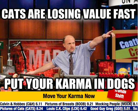 CATS ARE LOSING VALUE FAST PUT YOUR KARMA IN DOGS - CATS ARE LOSING VALUE FAST PUT YOUR KARMA IN DOGS  Mad Karma with Jim Cramer