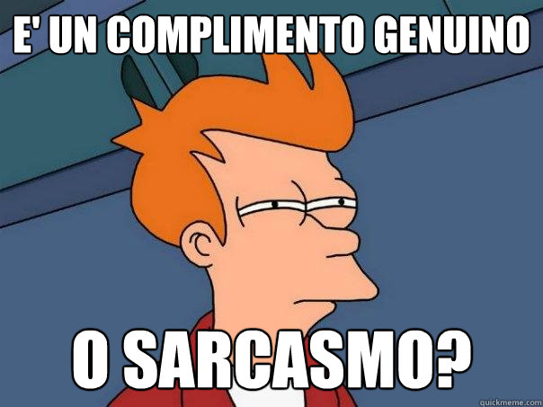 e' un complimento genuino o sarcasmo?  Futurama Fry