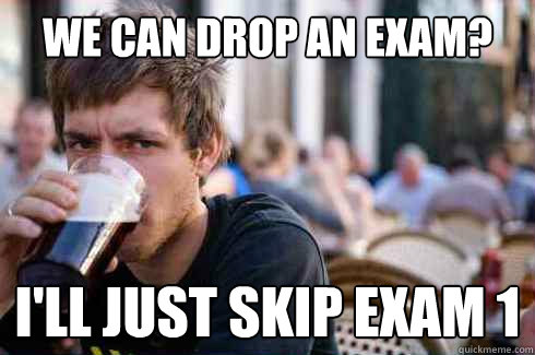 we can drop an exam?  I'll just skip exam 1  Lazy College Senior