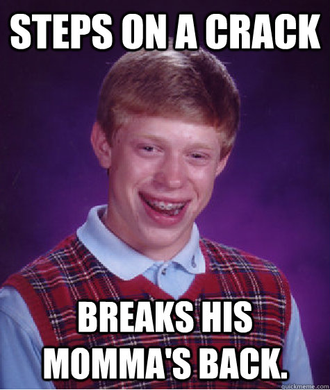 Steps on a crack Breaks his momma's back.  Bad Luck Brian