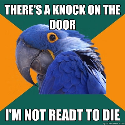 There's a knock on the door i'm not readt to die  Paranoid Parrot