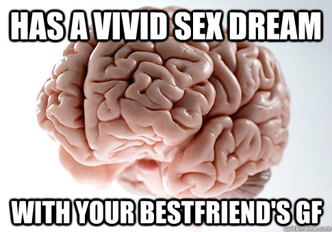 Has a vivid sex dream with your bestfriend's gf   Scumbag Brain