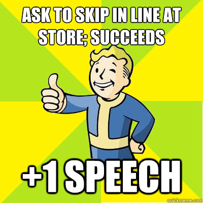 Ask to skip in line at store; succeeds +1 speech - Ask to skip in line at store; succeeds +1 speech  Fallout new vegas