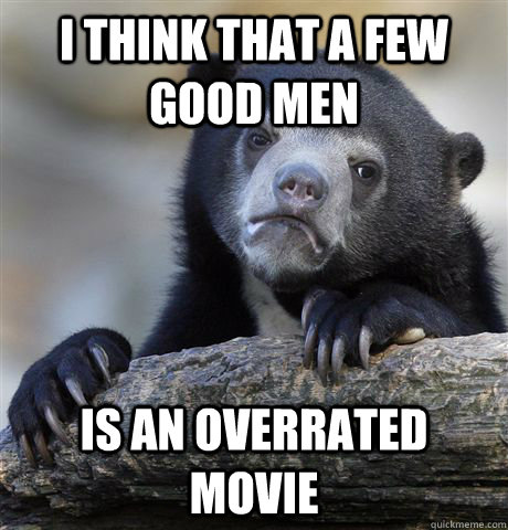 i think that a few good men is an overrated movie  Confession Bear