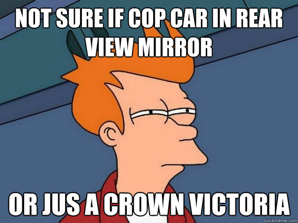 Not sure if cop car in rear view mirror or jus a crown victoria  Futurama Fry