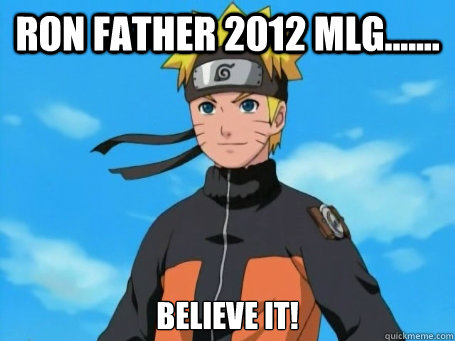 Ron father 2012 MLG....... believe it!  Scumbag Naruto