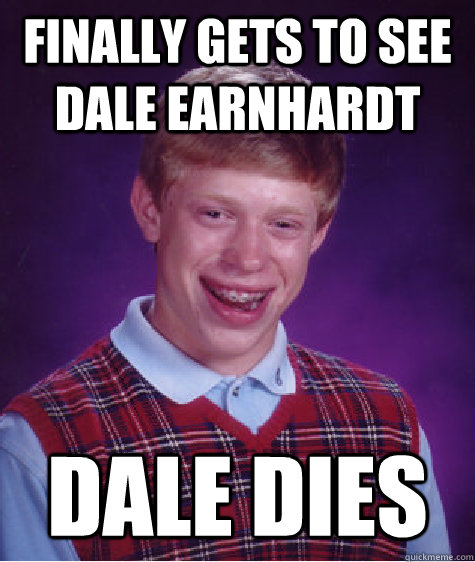 Finally gets to see Dale Earnhardt Dale Dies - Finally gets to see Dale Earnhardt Dale Dies  Bad Luck Brian