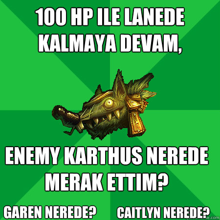 100 hp ile lanede kalmaya devam, enemy karthus nerede merak ettim? caitlyn nerede? garen nerede?  Bad LoL Player