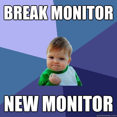 Break monitor New monitor  Success Kid