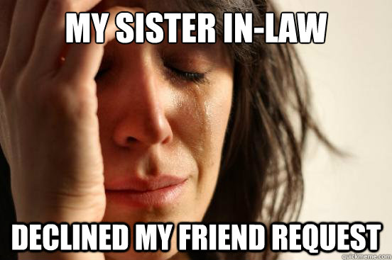 my sister in-law declined my friend request  First World Problems