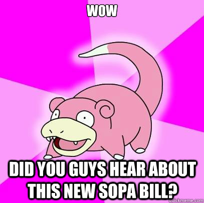 WOW DID YOU GUYS HEAR ABOUT THIS NEW SOPA BILL?  Slowpoke