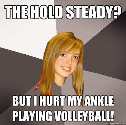 The Hold Steady? But I hurt my ankle playing volleyball!  Musically Oblivious 8th Grader