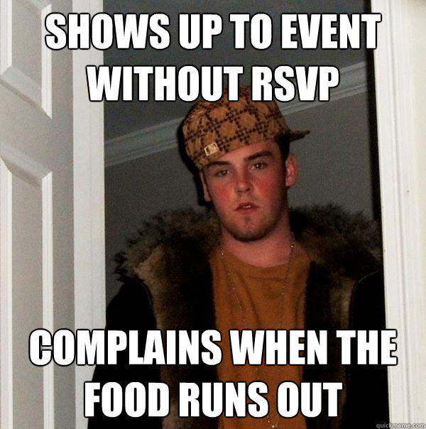 Shows up to event without rsvp complains when the food runs out - Shows up to event without rsvp complains when the food runs out  Scumbag Steve