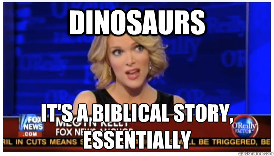 Dinosaurs It's a Biblical story, essentially  Euphemism Megyn Kelly