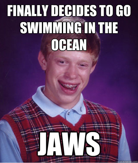 Finally decides to go swimming in the ocean jaws - Finally decides to go swimming in the ocean jaws  Bad Luck Brian