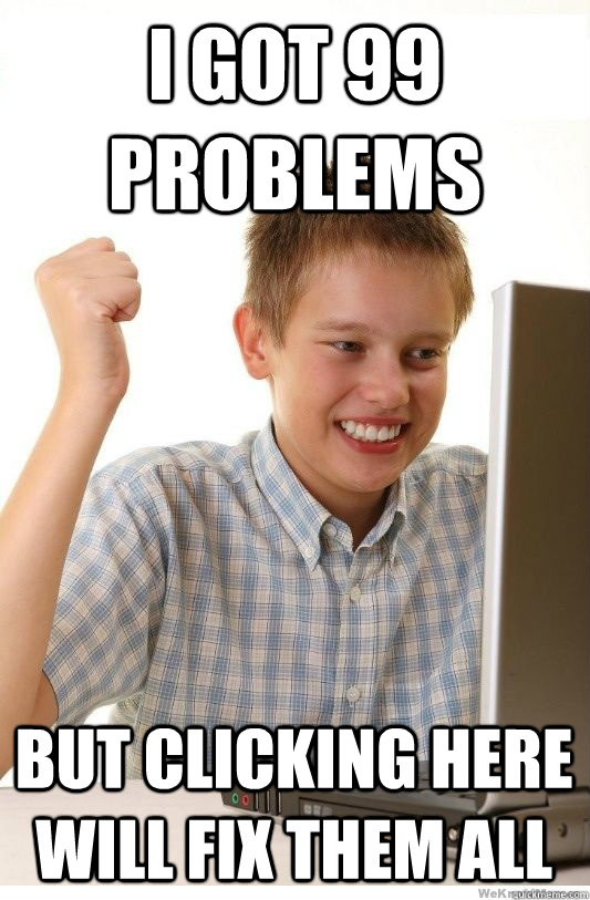 I got 99 problems But clicking here will fix them all - I got 99 problems But clicking here will fix them all  First Day On Internet Kid