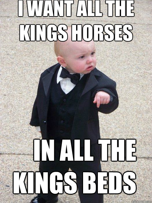 I want all the kings horses In all the
kings beds   Baby Godfather