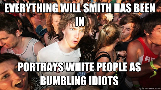 Everything Will Smith has been in 
 portrays white people as bumbling idiots - Everything Will Smith has been in 
 portrays white people as bumbling idiots  Sudden Clarity Clarence