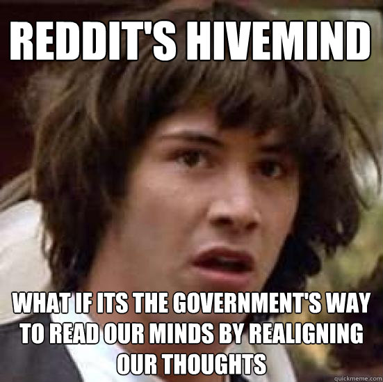 Reddit's Hivemind What if its the government's way to read our minds by realigning our thoughts  conspiracy keanu