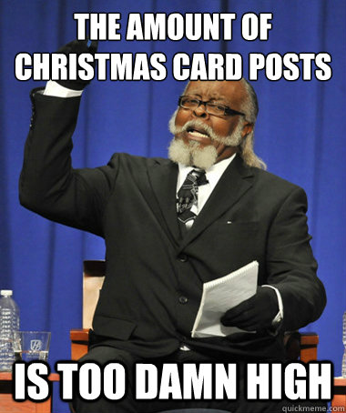 the amount of christmas card posts is too damn high  The Rent Is Too Damn High