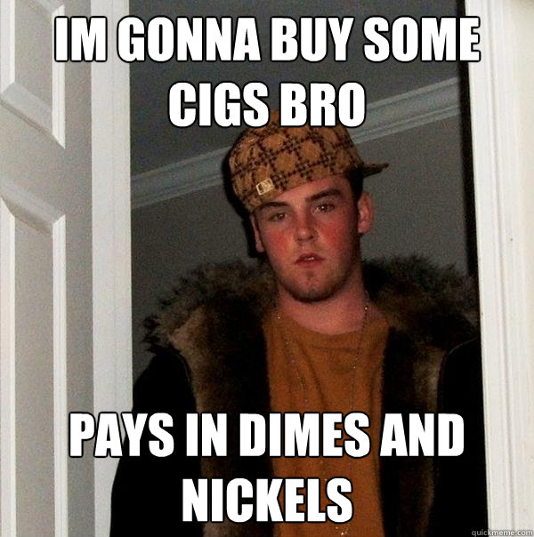 im gonna buy some cigs bro pays in dimes and nickels - im gonna buy some cigs bro pays in dimes and nickels  Scumbag Steve