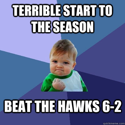 Terrible start to the season Beat the Hawks 6-2  Success Kid