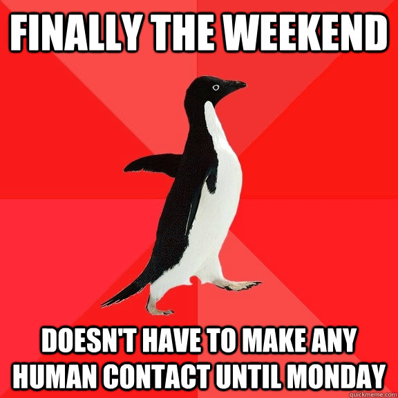 Finally the weekend Doesn't have to make any human contact until monday  Socially Awesome Penguin