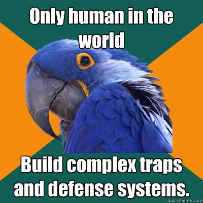 Only human in the world Build complex traps and defense systems.  Paranoid Parrot