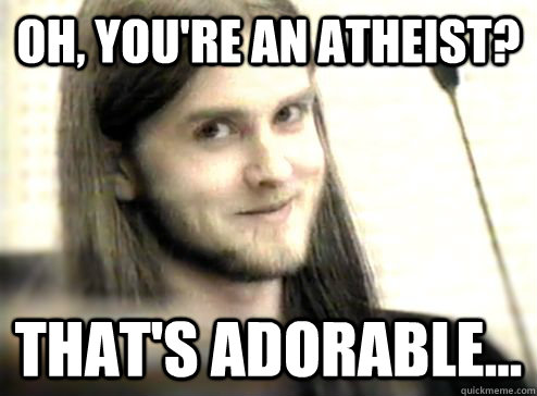 Oh, you're an atheist? that's adorable...  