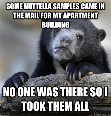 SOME NUTTELLA SAMPLES CAME IN THE MAIL FOR MY APARTMENT BUILDING NO ONE WAS THERE SO I TOOK THEM ALL  Confession Bear