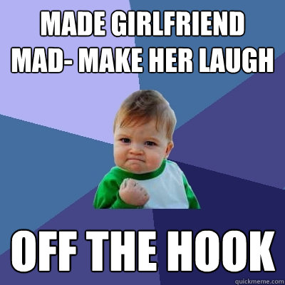 Made girlfriend mad- Make her laugh off the hook  Success Kid