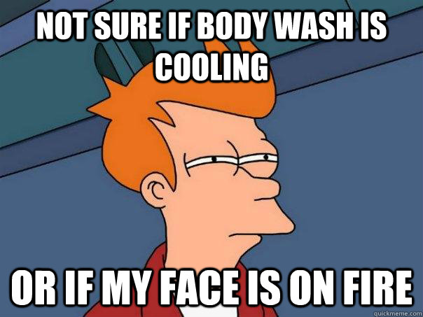 Not sure if body wash is cooling Or if my face is on fire - Not sure if body wash is cooling Or if my face is on fire  Futurama Fry