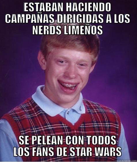 ESTABAN HACIENDO CAMPAÑAS DIRIGIDAS A LOS NERDS LIMEÑOS SE PELEAN CON TODOS LOS FANS DE STAR WARS Bad Luck Brian