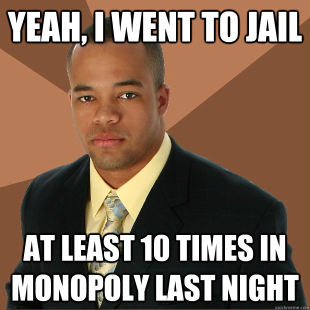 Yeah, I went to jail at least 10 times in monopoly last night - Yeah, I went to jail at least 10 times in monopoly last night  Successful Black Man