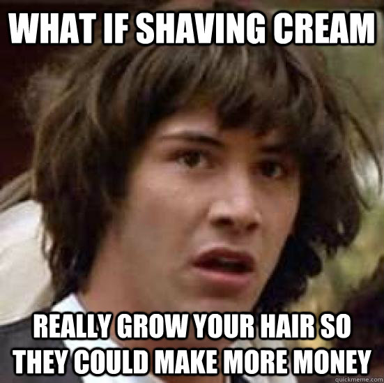 what if shaving cream really grow your hair so they could make more money  conspiracy keanu