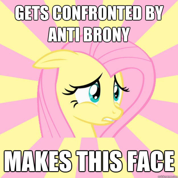 gets confronted by anti brony makes this face  Socially awkward brony