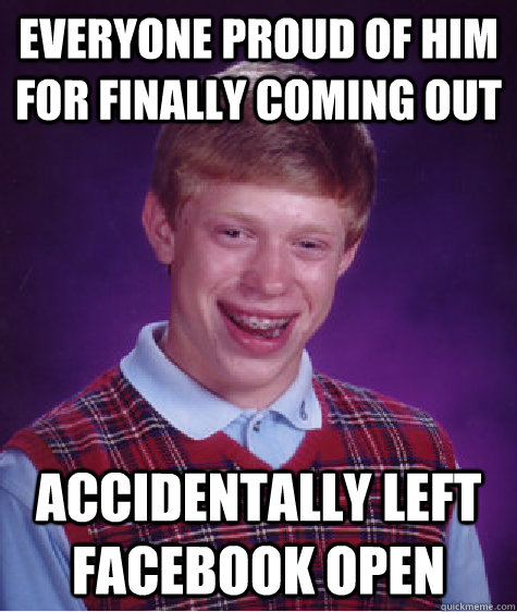 Everyone proud of him for finally coming out Accidentally left Facebook open  Bad Luck Brian