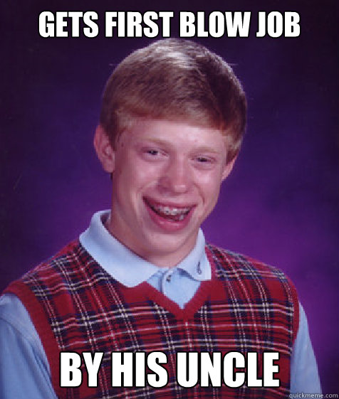 gets first blow job by his uncle  Bad Luck Brian