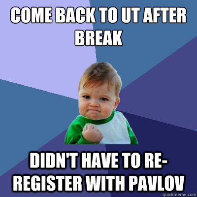 Come back to UT after break Didn't have to re-register with Pavlov  Success Kid