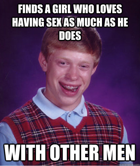 Finds a girl who loves having sex as much as he does with other men  Bad Luck Brian