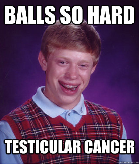 balls so hard testicular cancer  Bad Luck Brian