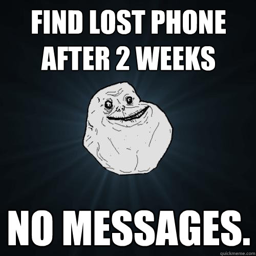 Find lost phone after 2 weeks No messages.  Forever Alone