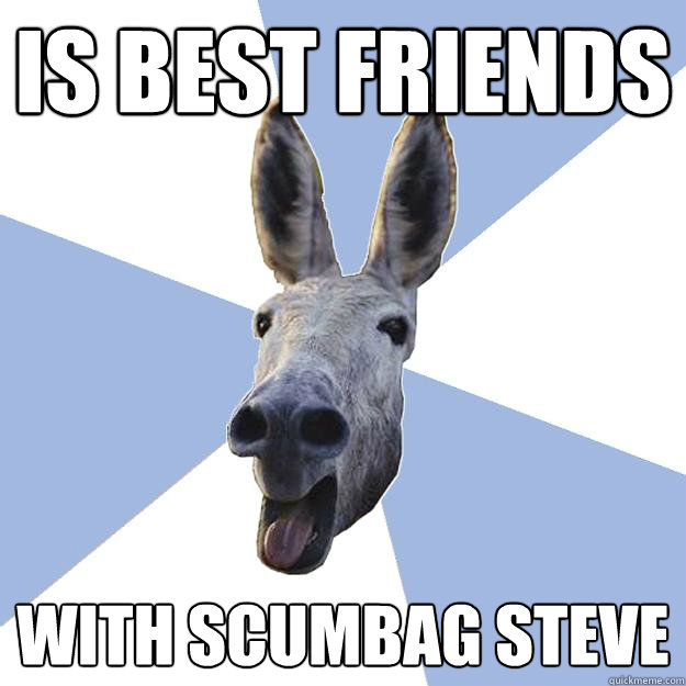 Is best friends With Scumbag Steve  Jackass Boyfriend