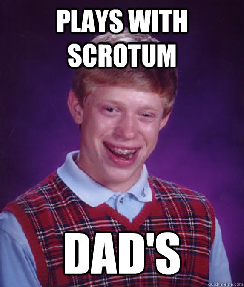 Plays with scrotum dad's  Bad Luck Brian