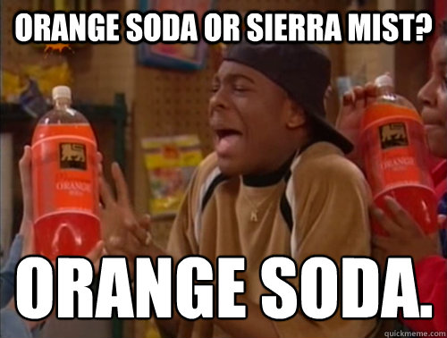 Orange soda or sierra mist? orange soda. - Orange soda or sierra mist? orange soda.  Orange soda