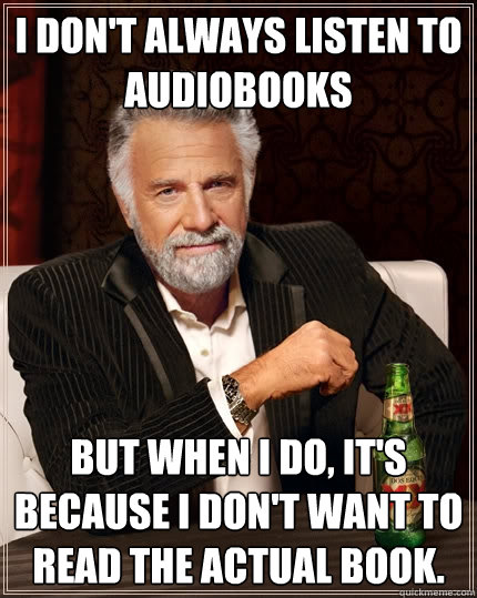 I don't always listen to audiobooks but when I do, it's because I don't want to read the actual book.  The Most Interesting Man In The World